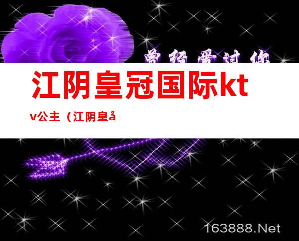 江阴皇冠国际ktv公主（江阴皇家一号ktv招聘）