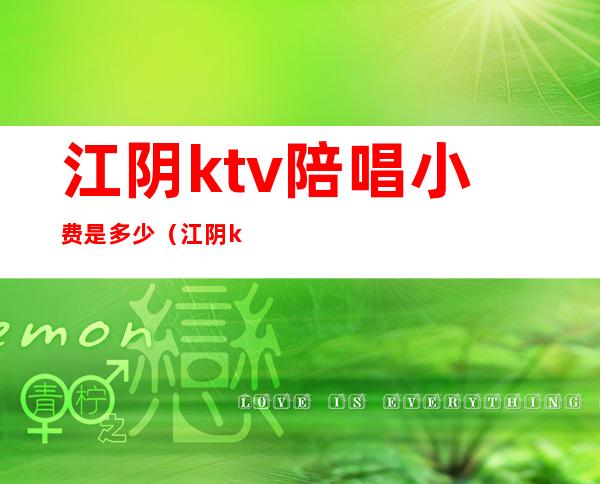 江阴ktv陪唱小费是多少(江阴ktv哪里比较便宜)