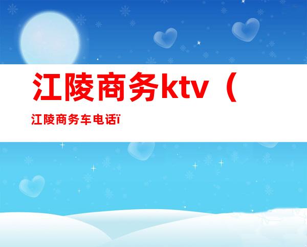 江陵商务ktv(江陵商务车电话)