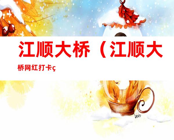 江顺大桥(江顺大桥网红打卡点位置)