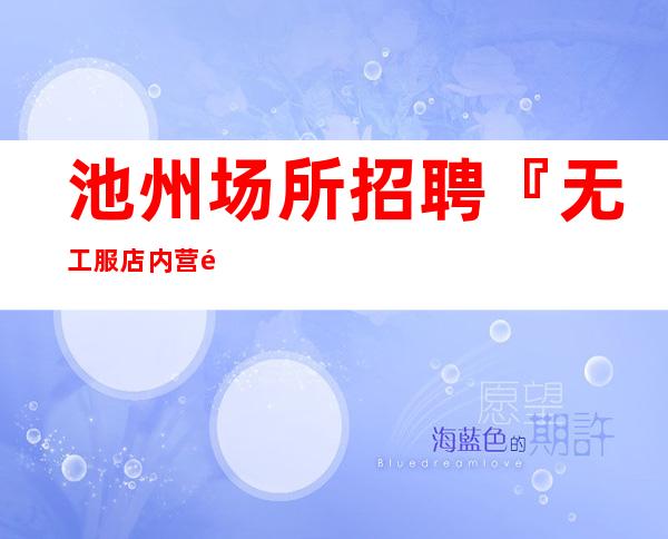 池州场所招聘『无工服店内营销直招』