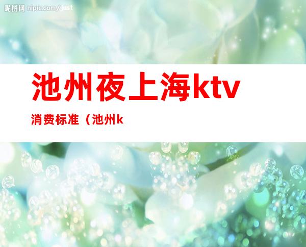 池州夜上海ktv消费标准(池州ktv开门了吗)
