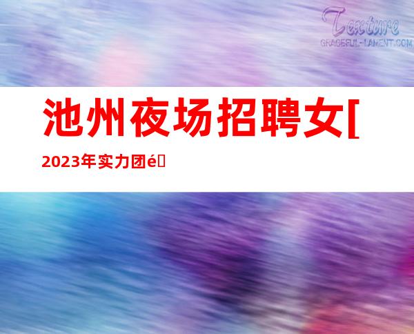 池州夜场招聘女[2023年实力团队带组]好上班