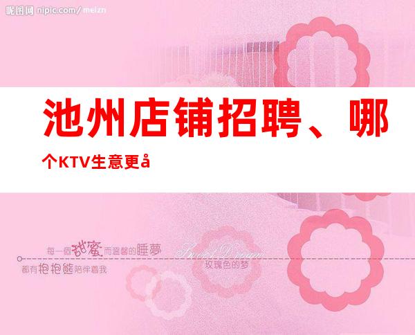 池州店铺招聘、哪个KTV生意更好、上班不用愁