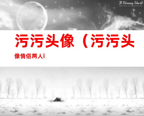 污污头像(污污头像情侣两人)
