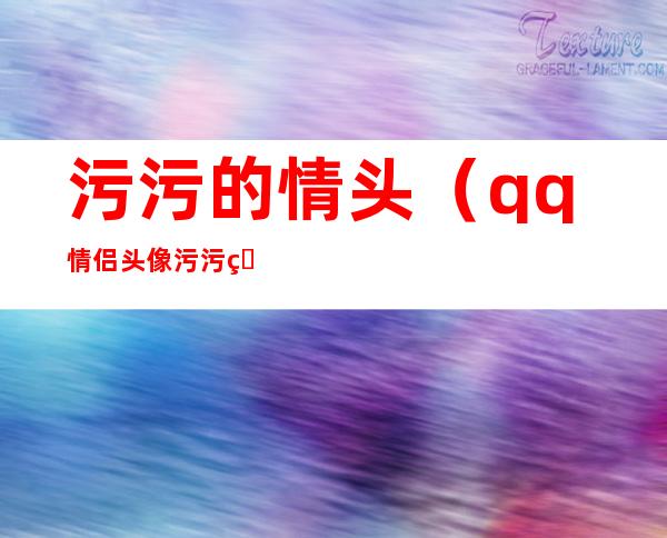 污污的情头（qq情侣头像污污的情头）
