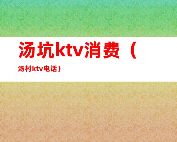 汤坑ktv消费(汤村ktv电话)