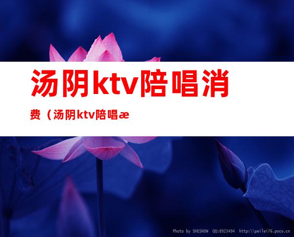 汤阴ktv陪唱消费(汤阴ktv陪唱消费多少)