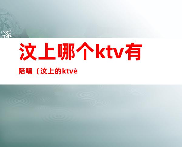 汶上哪个ktv有陪唱(汶上的ktv视频)