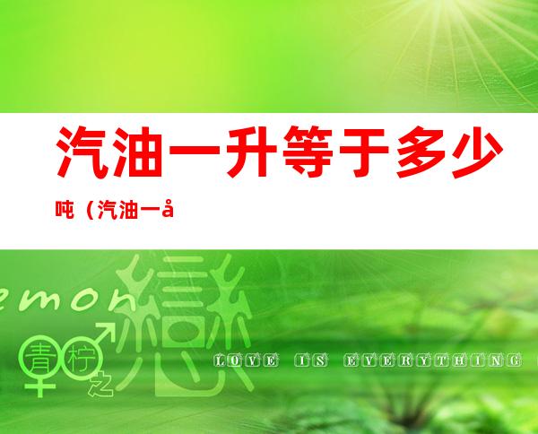 汽油一升等于多少吨(汽油一升等于多少吨计算公式)