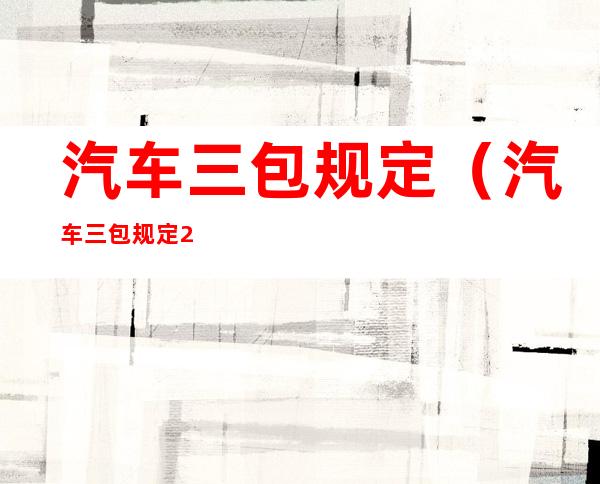 汽车三包规定(汽车三包规定2022)