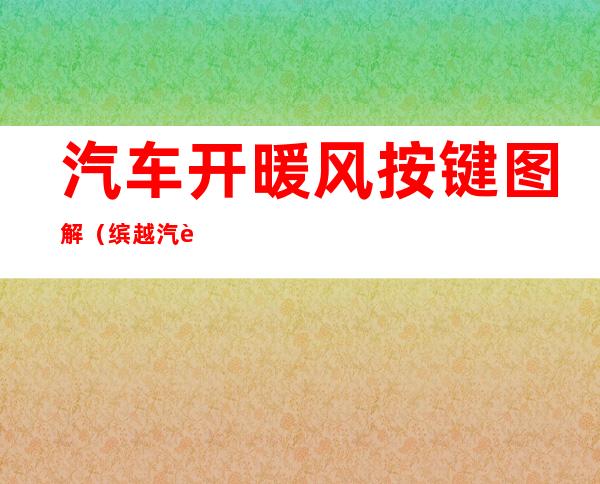 汽车开暖风按键图解(缤越汽车开暖风按键图解)