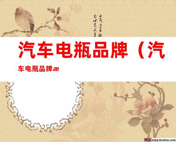 汽车电瓶品牌（汽车电瓶品牌排行榜前十名价格）
