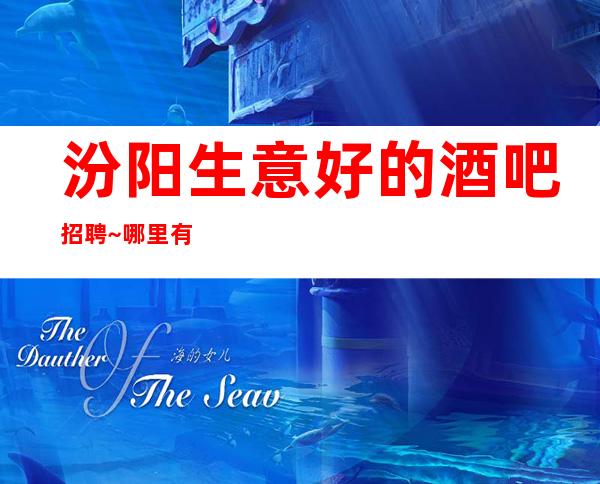 汾阳生意好的酒吧招聘~哪里有1O场~高薪职业就等你来