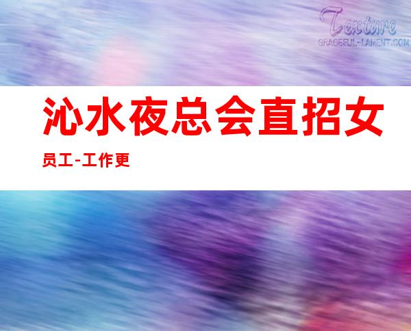 沁水夜总会直招女员工-工作更自由-工作容易