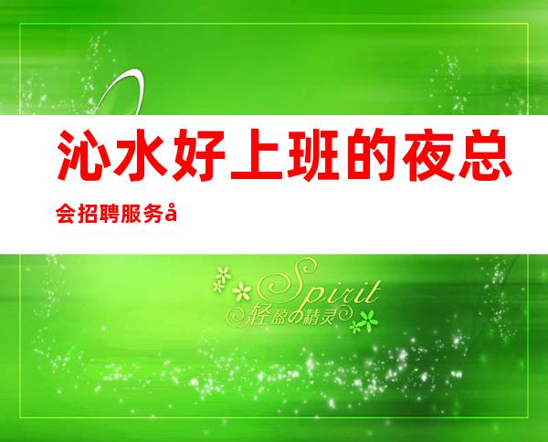 沁水好上班的夜总会招聘服务员~12场无压力~无需服装