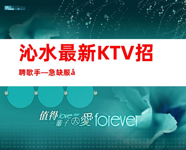 沁水最.新KTV招聘歌手—急缺服务员中—无任何后顾之忧