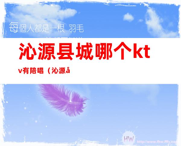 沁源县城哪个ktv有陪唱(沁源县糖糖ktv)