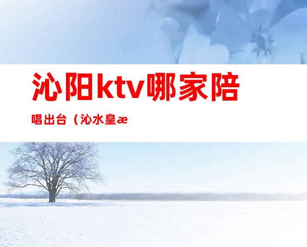 沁阳ktv哪家陪唱出台（沁水皇朝国际ktv的陪唱）