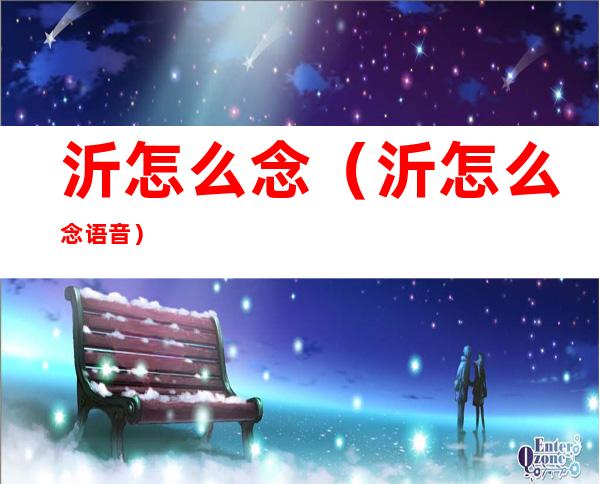 沂怎么念(沂怎么念语音)