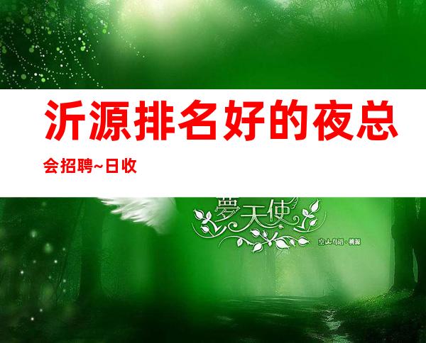 沂源排名好的夜总会招聘~日收入~并且免费用