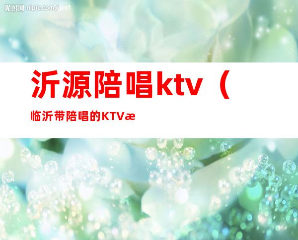 沂源陪唱ktv（临沂带陪唱的KTV有哪些）