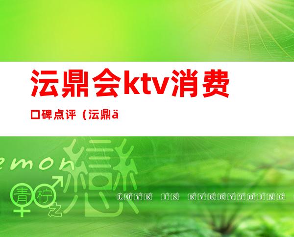 沄鼎会ktv消费口碑点评(沄鼎会ktv 浦东大道2000号)