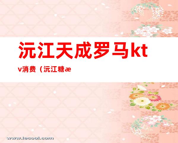 沅江天成罗马ktv消费(沅江糖果KTV)
