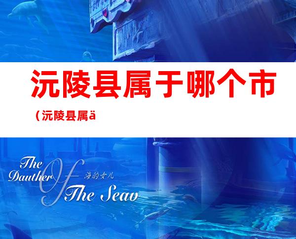 沅陵县属于哪个市(沅陵县属于哪个市管辖)