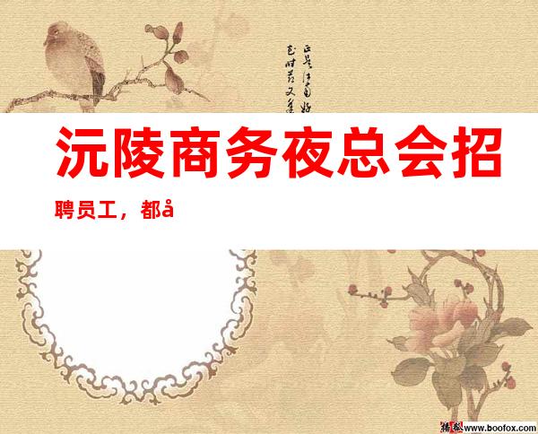 沅陵商务夜总会招聘员工,都很好上班,期待你的到来