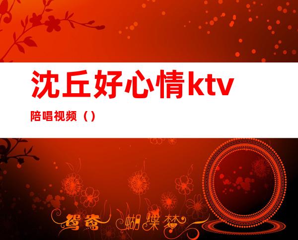 沈丘好心情ktv陪唱视频（）
