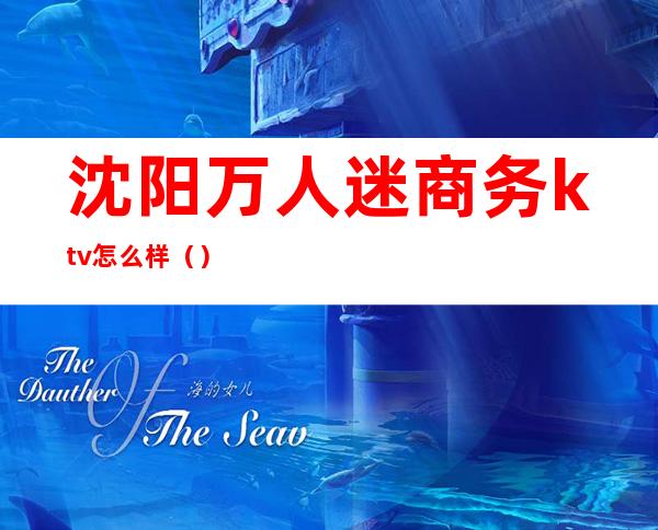 沈阳万人迷商务ktv怎么样()