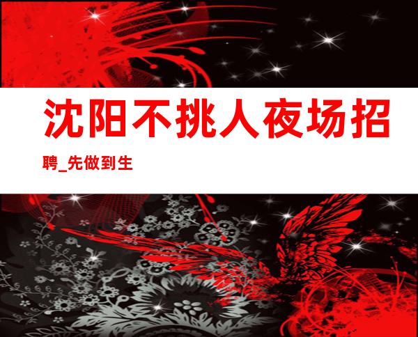 沈阳不挑人夜场招聘_先做到生意好及格线