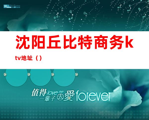 沈阳丘比特商务ktv地址()