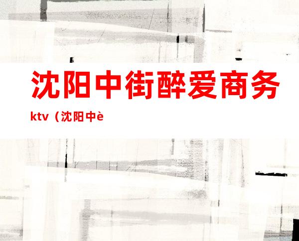 沈阳中街醉爱商务ktv(沈阳中街情侣装)
