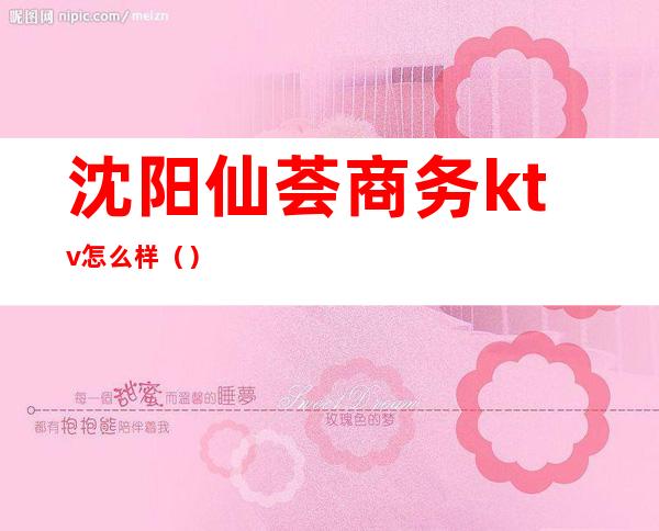 沈阳仙荟商务ktv怎么样()