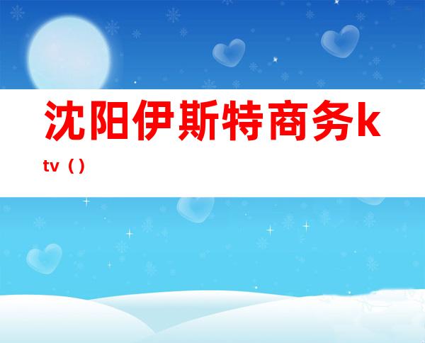 沈阳伊斯特商务ktv()