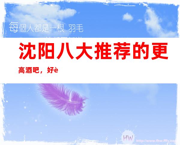 沈阳八大推荐的更高酒吧，好耍的小酒吧排行榜