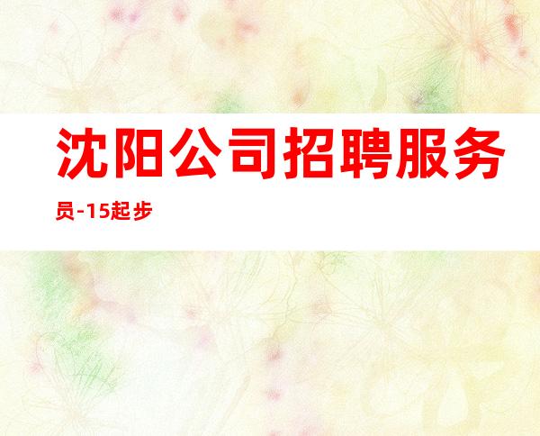 沈阳公司招聘服务员-15起步