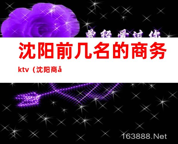 沈阳前几名的商务ktv(沈阳商务酒店排名)