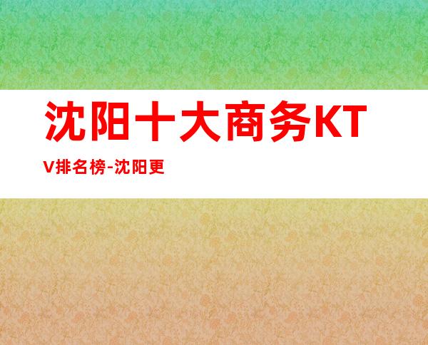 沈阳十大商务KTV排名榜-沈阳更高的十大商务KTV预订