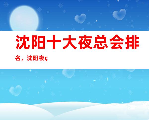 沈阳十大夜总会排名，沈阳夜生活去哪里好玩