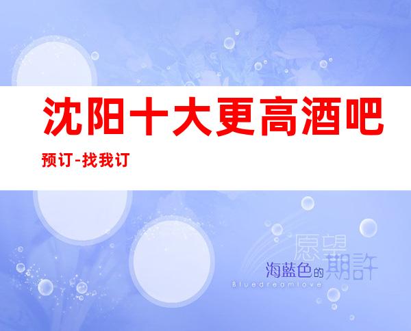 沈阳十大更高酒吧预订-找我订房靠谱优惠