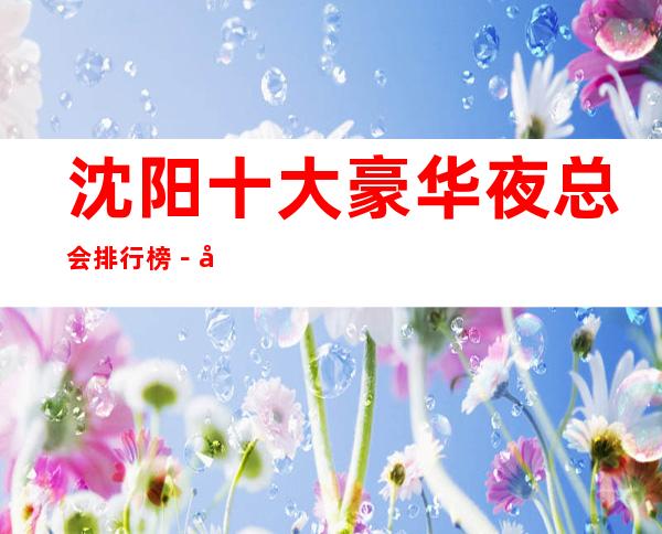 沈阳十大豪华夜总会排行榜－好玩的夜总会预定