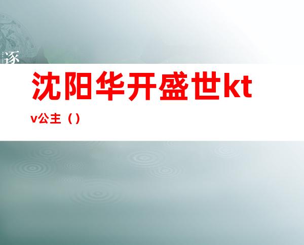 沈阳华开盛世ktv公主()