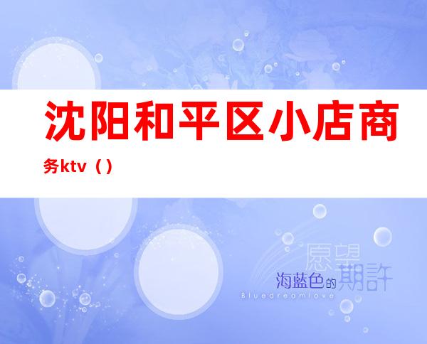 沈阳和平区小店商务ktv()