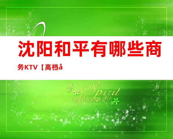 沈阳和平有哪些商务KTV【高档娱乐会所】