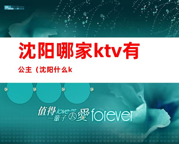 沈阳哪家ktv有公主(沈阳什么ktv有公主)
