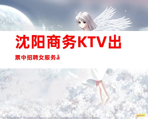 沈阳商务KTV出票中招聘女服务员-有意者欢迎咨询
