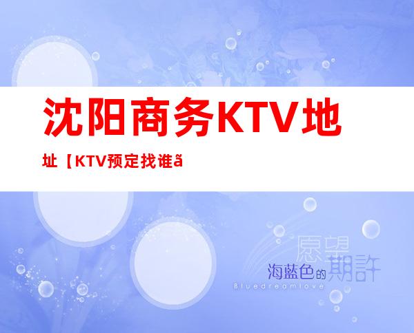 沈阳商务KTV地址【KTV预定找谁】
